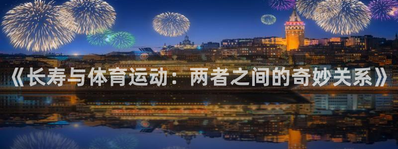 必一运动官网：《长寿与体育运动：两者之间的奇妙关系》