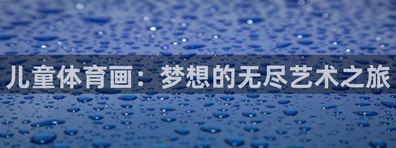 bsport必一运动：儿童体育画：梦想的无尽艺术之旅