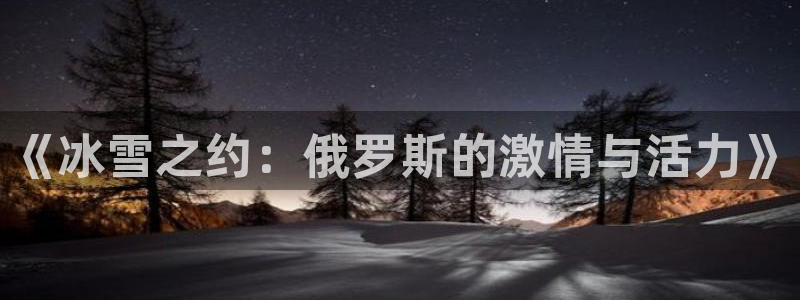必一运动app：《冰雪之约：俄罗斯的激情与活力》
