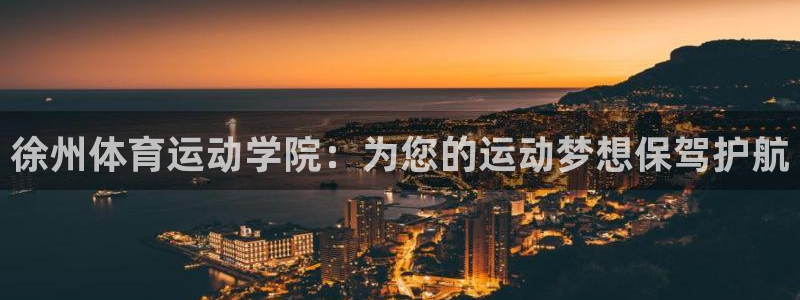 必一运动官网入口：徐州体育运动学院：为您的运动梦想保驾护航