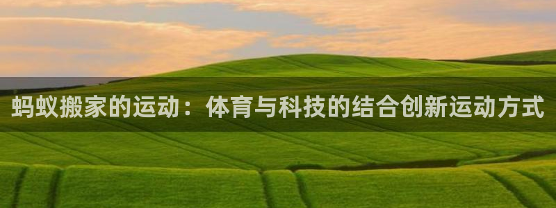 必一运动官网入口：蚂蚁搬家的运动：体育与科技的结合创新运动方式