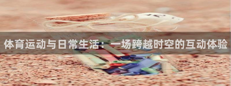bsport必一运动：体育运动与日常生活：一场跨越时空的互动体验