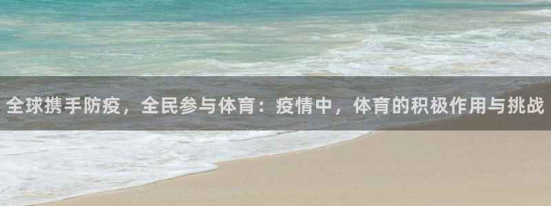 必一运动bsport体育：全球携手防疫，全民参与体育：疫情中，体育的积极作用与挑战