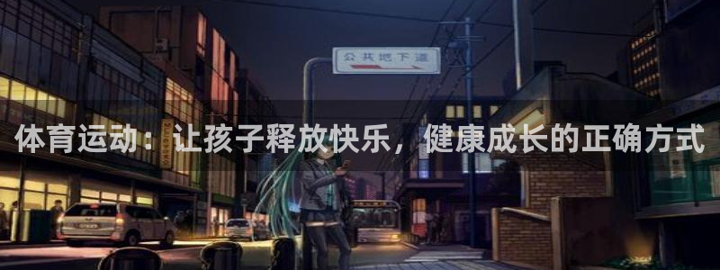 bsports官网 必一运动：体育运动：让孩子释放快乐，健康成长的正确方式